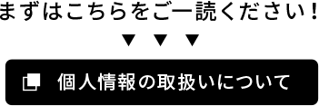 まずはこちらをご一読ください。「個人情報の取り扱いについて」